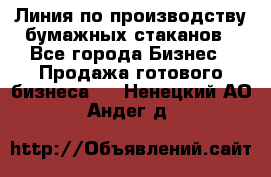 Линия по производству бумажных стаканов - Все города Бизнес » Продажа готового бизнеса   . Ненецкий АО,Андег д.